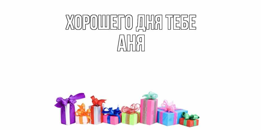 Открытка на каждый день с именем, Аня Хорошего дня тебе отличного дня Прикольная открытка с пожеланием онлайн скачать бесплатно 
