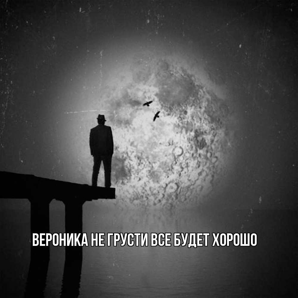 Открытка на каждый день с именем, Вероника Не грусти все будет хорошо мужчина на мосту Прикольная открытка с пожеланием онлайн скачать бесплатно 