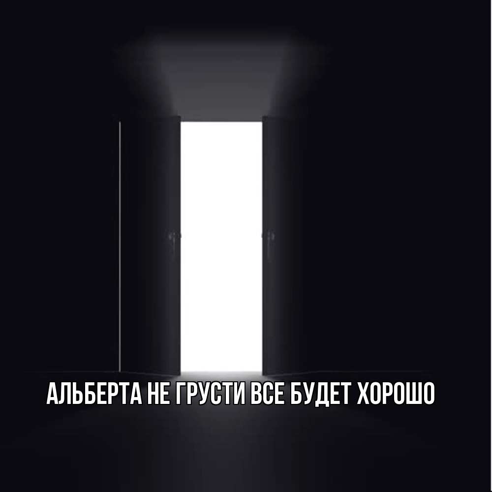 Открытка на каждый день с именем, Альберта Не грусти все будет хорошо открытая дверь Прикольная открытка с пожеланием онлайн скачать бесплатно 