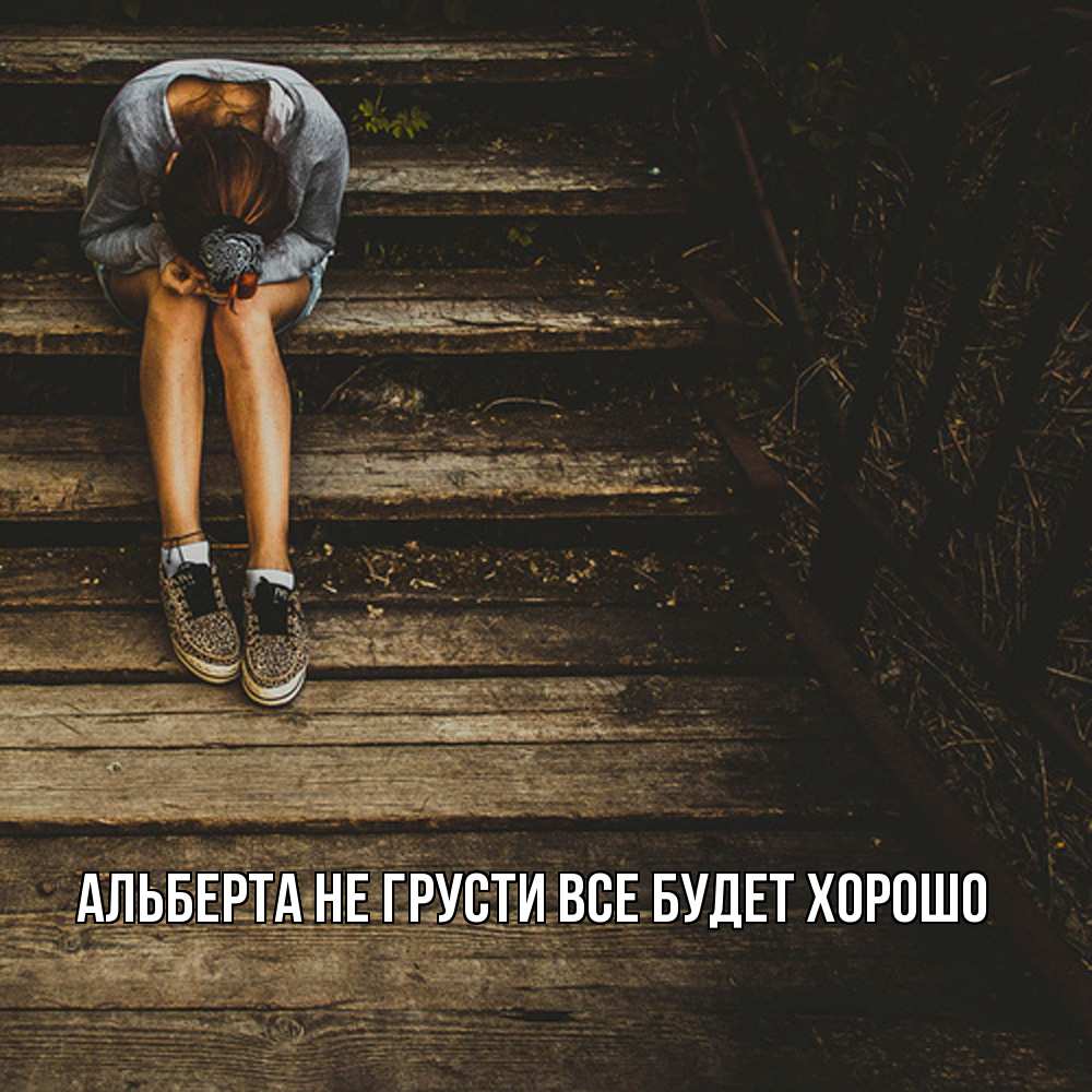 Открытка на каждый день с именем, Альберта Не грусти все будет хорошо девушка сидит на деревянных ступеньках Прикольная открытка с пожеланием онлайн скачать бесплатно 
