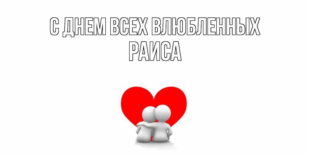 Открытка на каждый день с именем, Раиса С днем всех влюбленных парень и девушка обнимаются на валентинке Прикольная открытка с пожеланием онлайн скачать бесплатно 