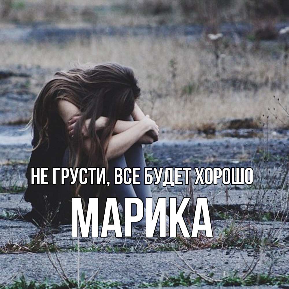 Открытка на каждый день с именем, Марика Не грусти все будет хорошо длинные волосы и камни Прикольная открытка с пожеланием онлайн скачать бесплатно 