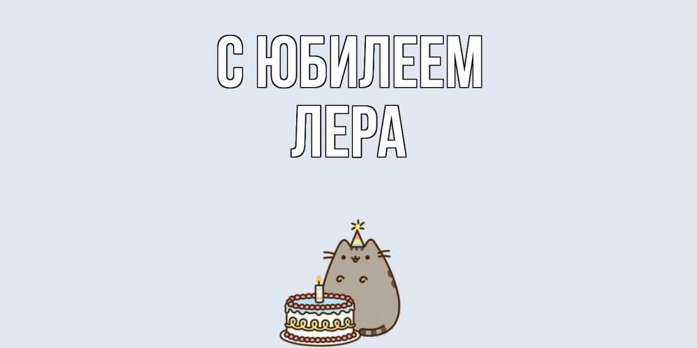 Открытка на каждый день с именем, Лера C юбилеем кот, торт Прикольная открытка с пожеланием онлайн скачать бесплатно 