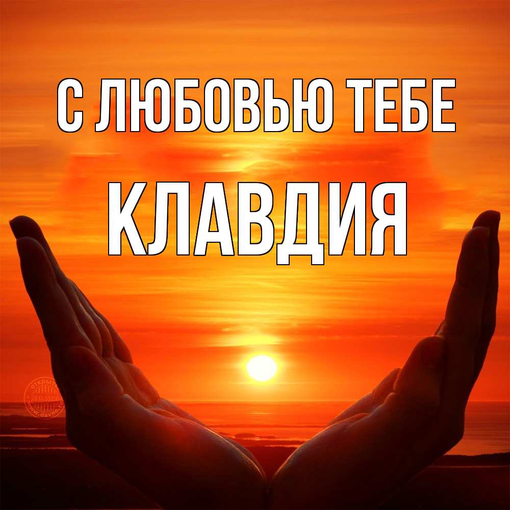 Открытка на каждый день с именем, Клавдия С любовью тебе в руках Прикольная открытка с пожеланием онлайн скачать бесплатно 