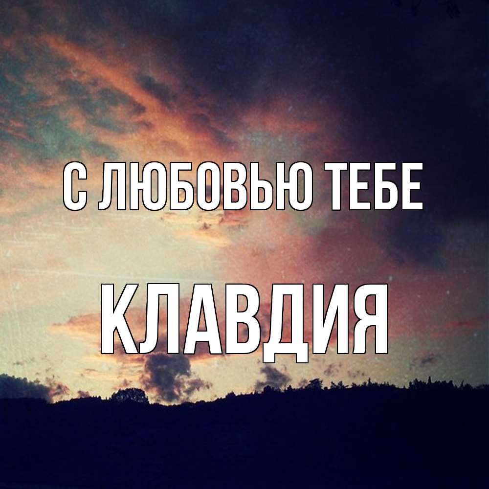 Открытка на каждый день с именем, Клавдия С любовью тебе закат Прикольная открытка с пожеланием онлайн скачать бесплатно 