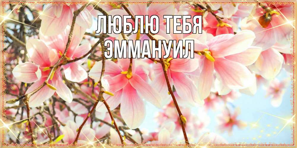 Открытка на каждый день с именем, Эммануил Люблю тебя цветы деревьев на 8 марта Прикольная открытка с пожеланием онлайн скачать бесплатно 