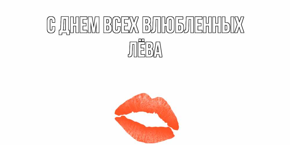 Открытка на каждый день с именем, Лёва С днем всех влюбленных губы на день всех влюбленных Прикольная открытка с пожеланием онлайн скачать бесплатно 