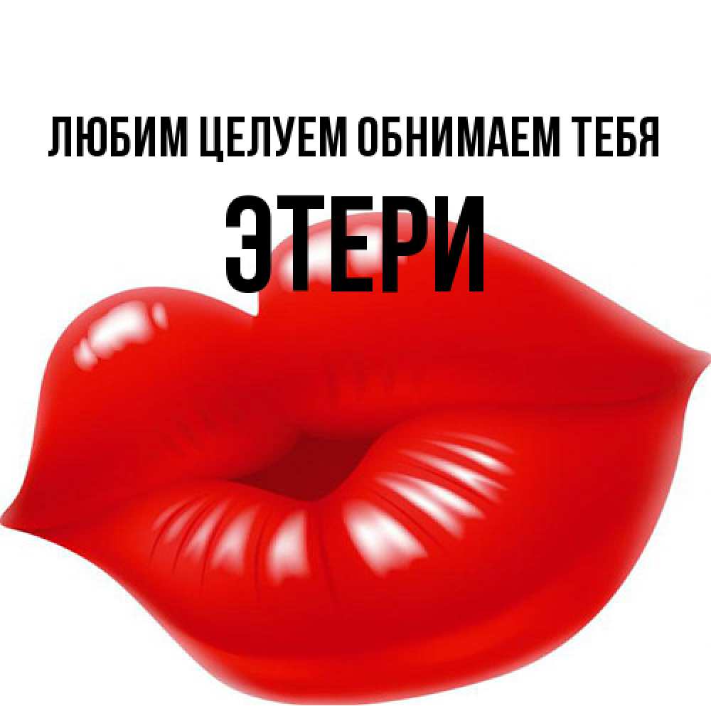 Открытка на каждый день с именем, Этери Любим целуем обнимаем тебя губки надутые бантиком Прикольная открытка с пожеланием онлайн скачать бесплатно 