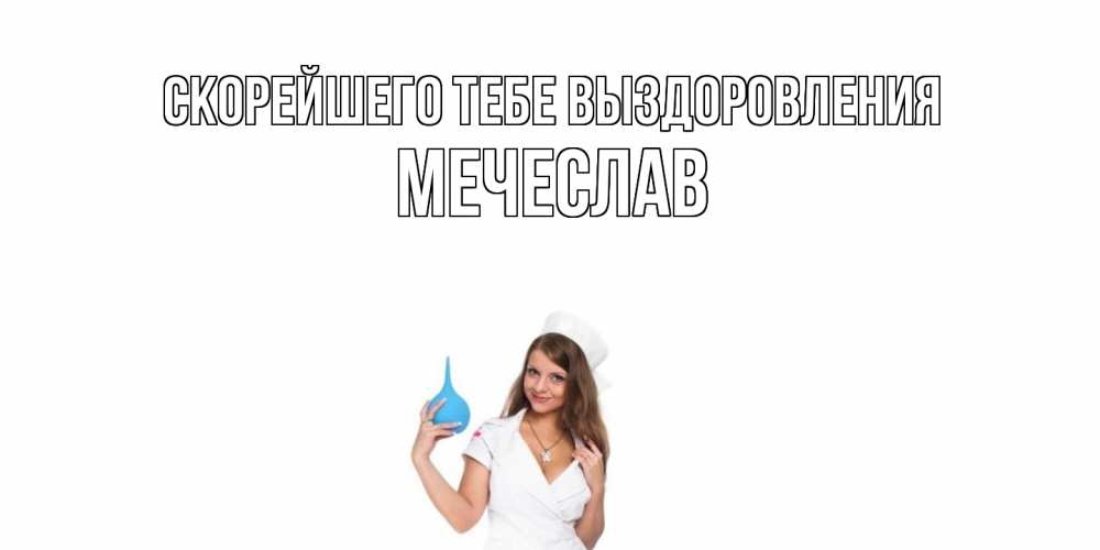 Открытка на каждый день с именем, Мечеслав Скорейшего тебе выздоровления клизма Прикольная открытка с пожеланием онлайн скачать бесплатно 