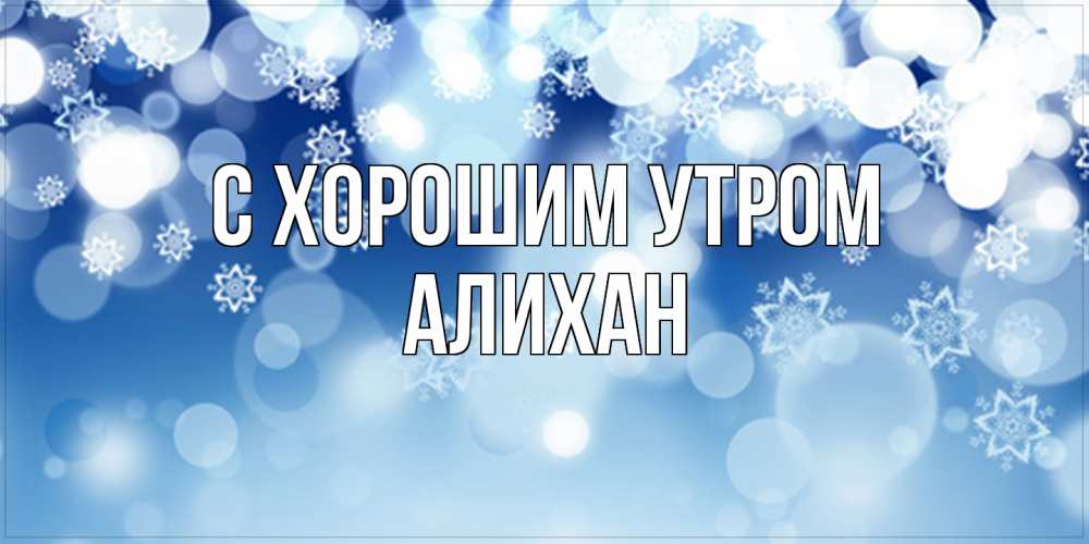 Открытка на каждый день с именем, Алихан С хорошим утром супер открытка Прикольная открытка с пожеланием онлайн скачать бесплатно 