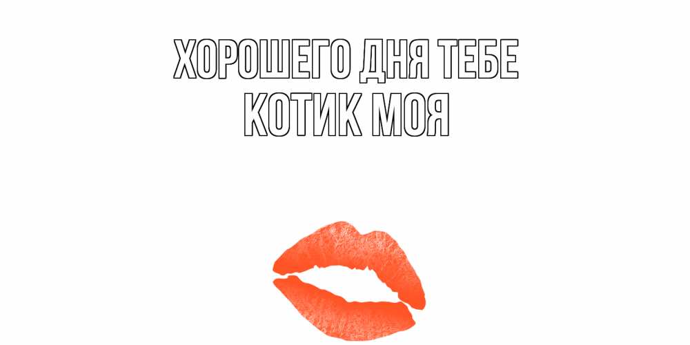 Открытка на каждый день с именем, Котик-моя Хорошего дня тебе удачного дня с поцелуем Прикольная открытка с пожеланием онлайн скачать бесплатно 